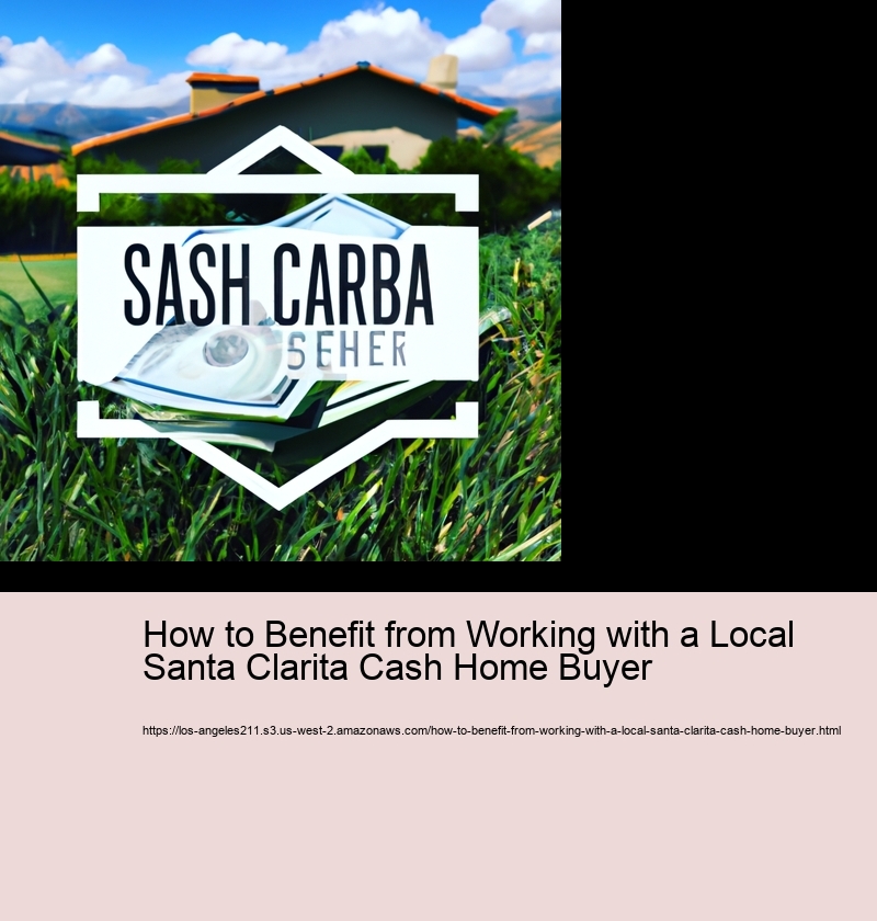 How to Benefit from Working with a Local Santa Clarita Cash Home Buyer 