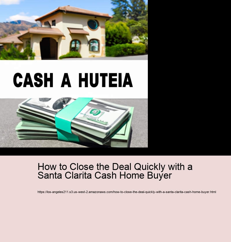 How to Close the Deal Quickly with a Santa Clarita Cash Home Buyer