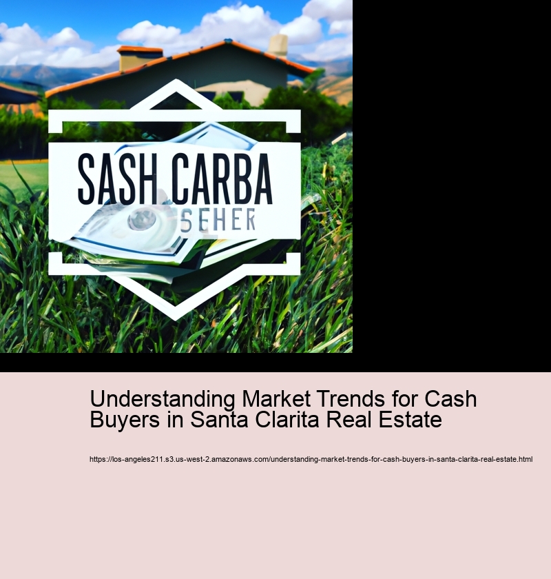 Understanding Market Trends for Cash Buyers in Santa Clarita Real Estate