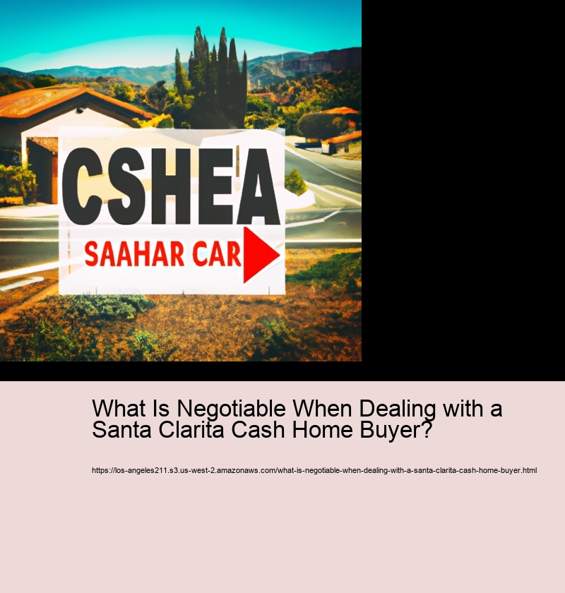 What Is Negotiable When Dealing with a Santa Clarita Cash Home Buyer?