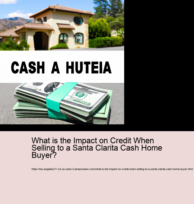 What is the Impact on Credit When Selling to a Santa Clarita Cash Home Buyer?